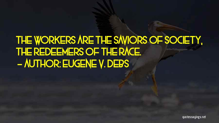 Eugene V. Debs Quotes: The Workers Are The Saviors Of Society, The Redeemers Of The Race.