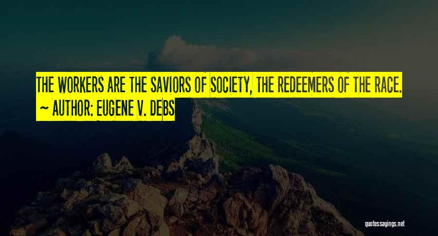 Eugene V. Debs Quotes: The Workers Are The Saviors Of Society, The Redeemers Of The Race.