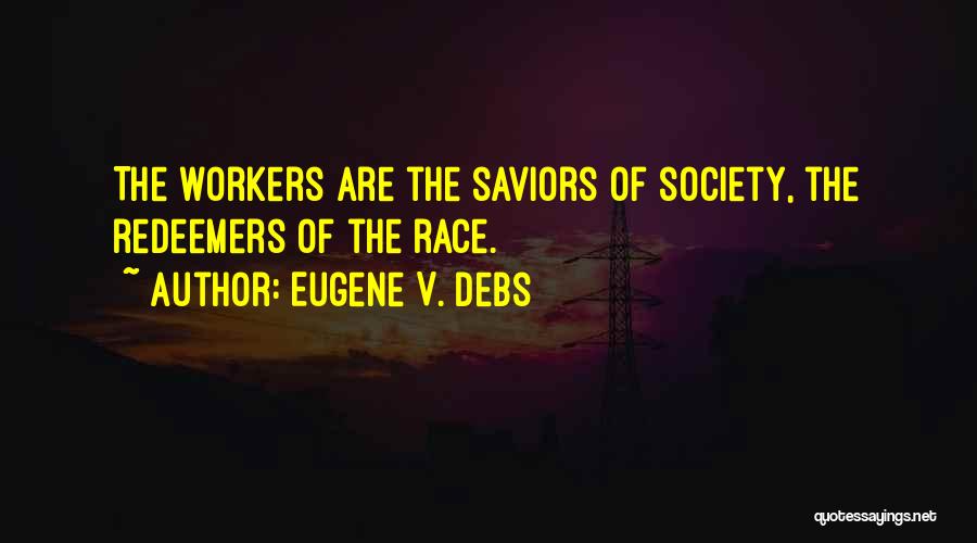 Eugene V. Debs Quotes: The Workers Are The Saviors Of Society, The Redeemers Of The Race.