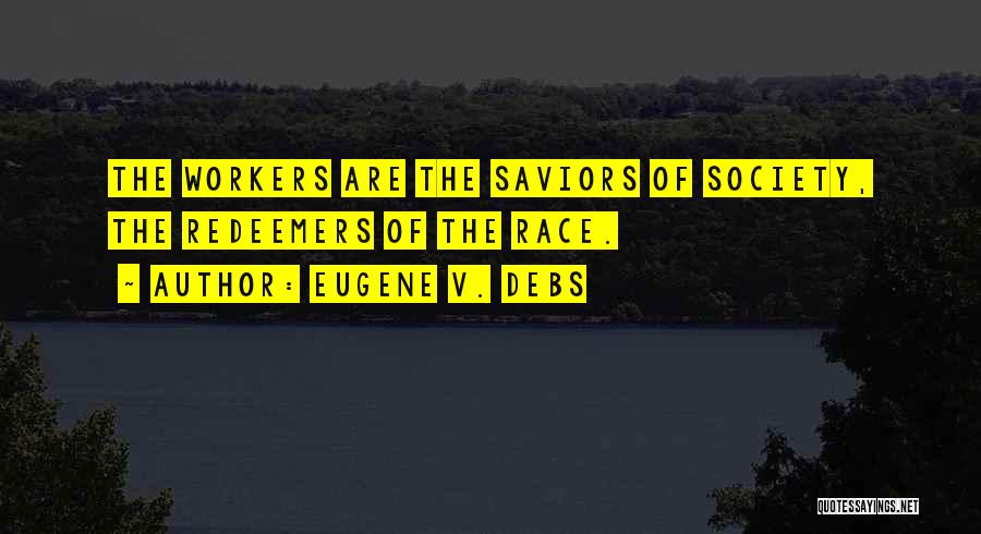 Eugene V. Debs Quotes: The Workers Are The Saviors Of Society, The Redeemers Of The Race.