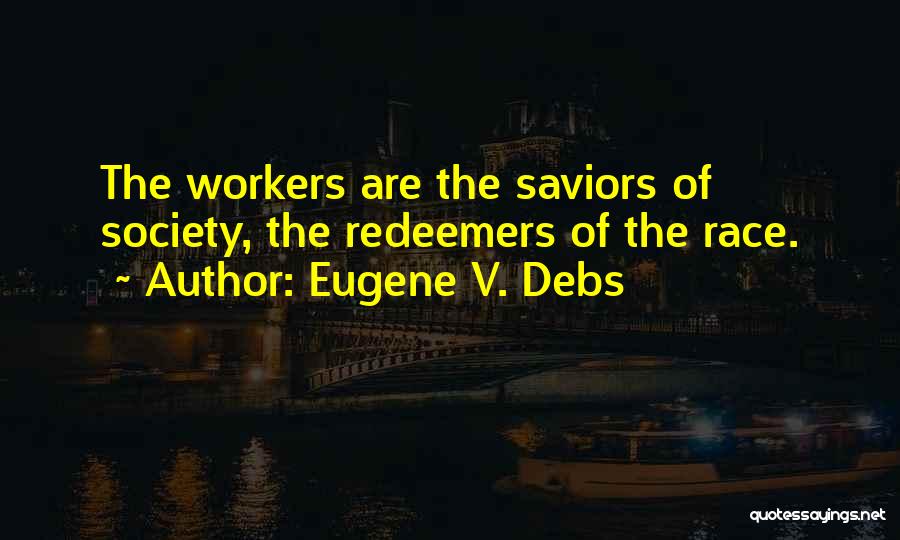 Eugene V. Debs Quotes: The Workers Are The Saviors Of Society, The Redeemers Of The Race.