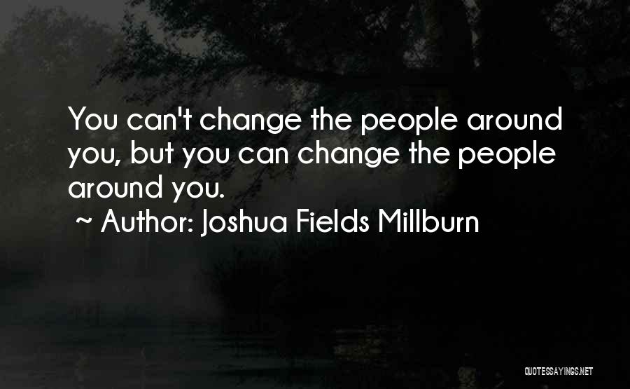 Joshua Fields Millburn Quotes: You Can't Change The People Around You, But You Can Change The People Around You.