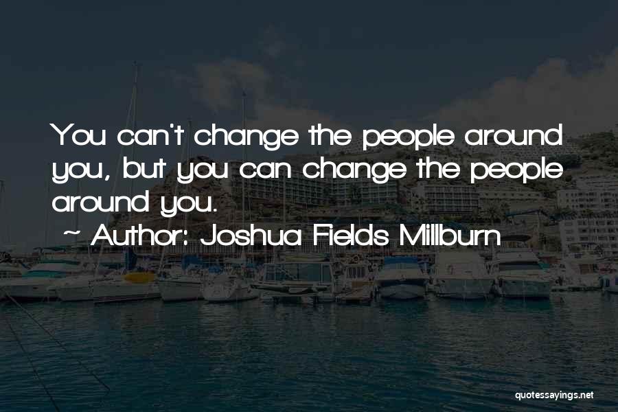 Joshua Fields Millburn Quotes: You Can't Change The People Around You, But You Can Change The People Around You.