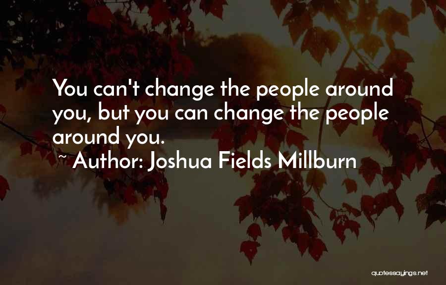 Joshua Fields Millburn Quotes: You Can't Change The People Around You, But You Can Change The People Around You.