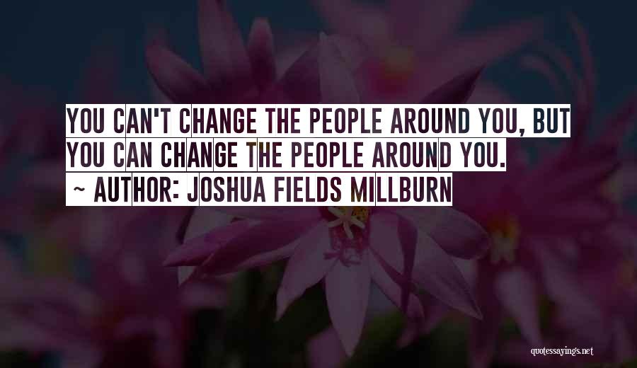 Joshua Fields Millburn Quotes: You Can't Change The People Around You, But You Can Change The People Around You.