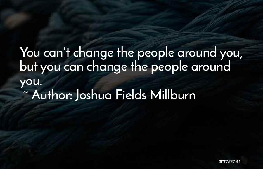 Joshua Fields Millburn Quotes: You Can't Change The People Around You, But You Can Change The People Around You.