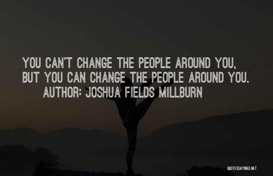 Joshua Fields Millburn Quotes: You Can't Change The People Around You, But You Can Change The People Around You.