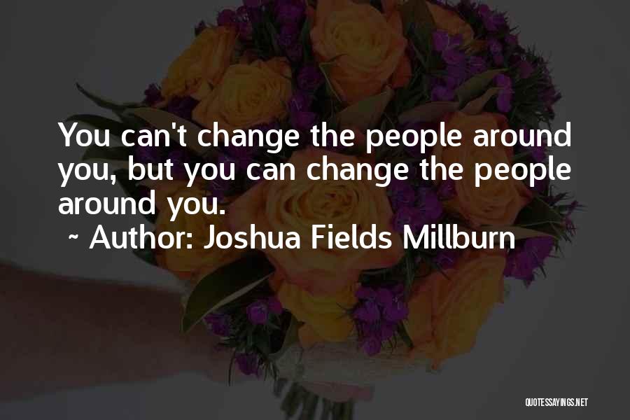 Joshua Fields Millburn Quotes: You Can't Change The People Around You, But You Can Change The People Around You.