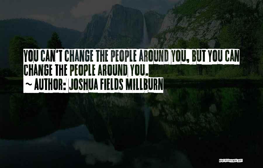 Joshua Fields Millburn Quotes: You Can't Change The People Around You, But You Can Change The People Around You.