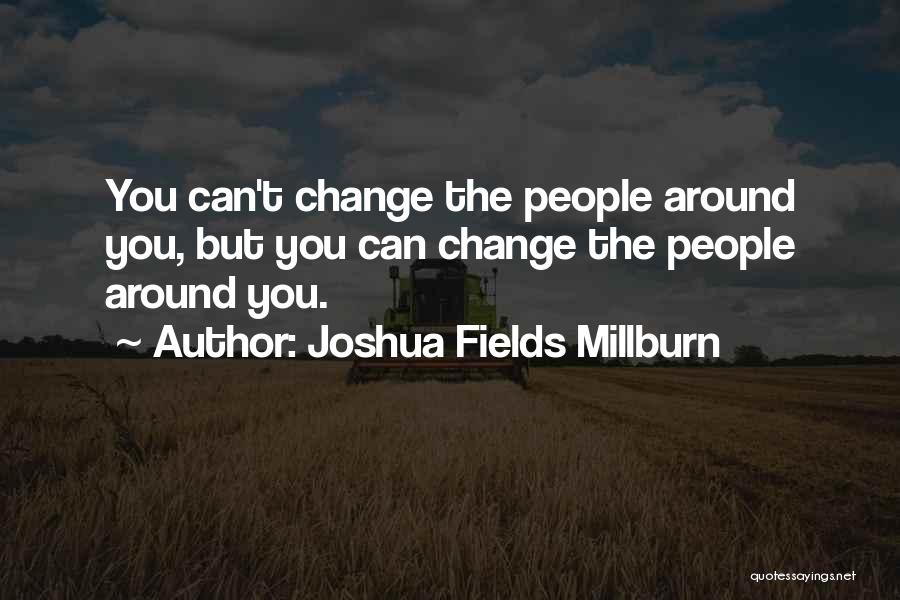 Joshua Fields Millburn Quotes: You Can't Change The People Around You, But You Can Change The People Around You.