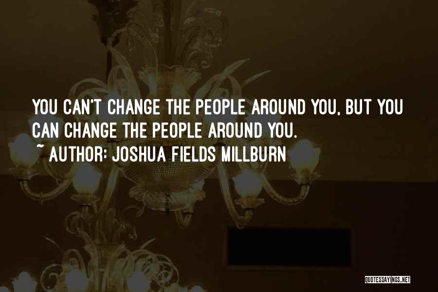 Joshua Fields Millburn Quotes: You Can't Change The People Around You, But You Can Change The People Around You.