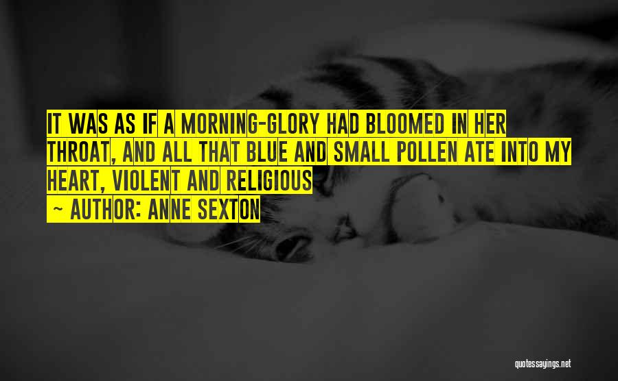 Anne Sexton Quotes: It Was As If A Morning-glory Had Bloomed In Her Throat, And All That Blue And Small Pollen Ate Into