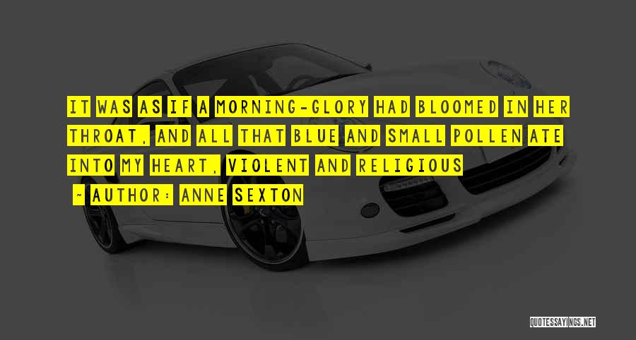 Anne Sexton Quotes: It Was As If A Morning-glory Had Bloomed In Her Throat, And All That Blue And Small Pollen Ate Into