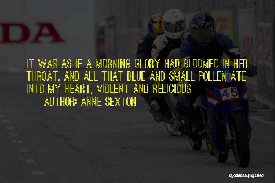 Anne Sexton Quotes: It Was As If A Morning-glory Had Bloomed In Her Throat, And All That Blue And Small Pollen Ate Into