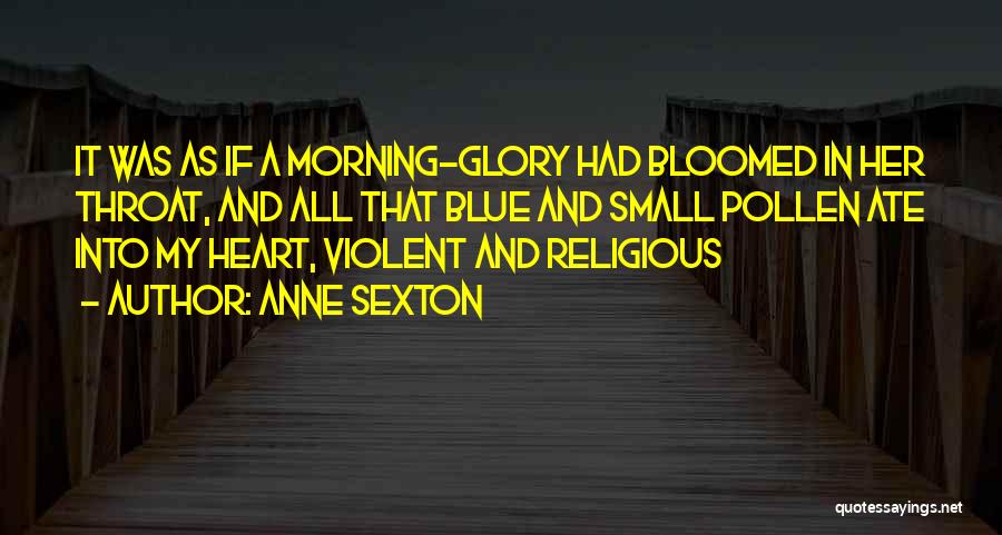 Anne Sexton Quotes: It Was As If A Morning-glory Had Bloomed In Her Throat, And All That Blue And Small Pollen Ate Into