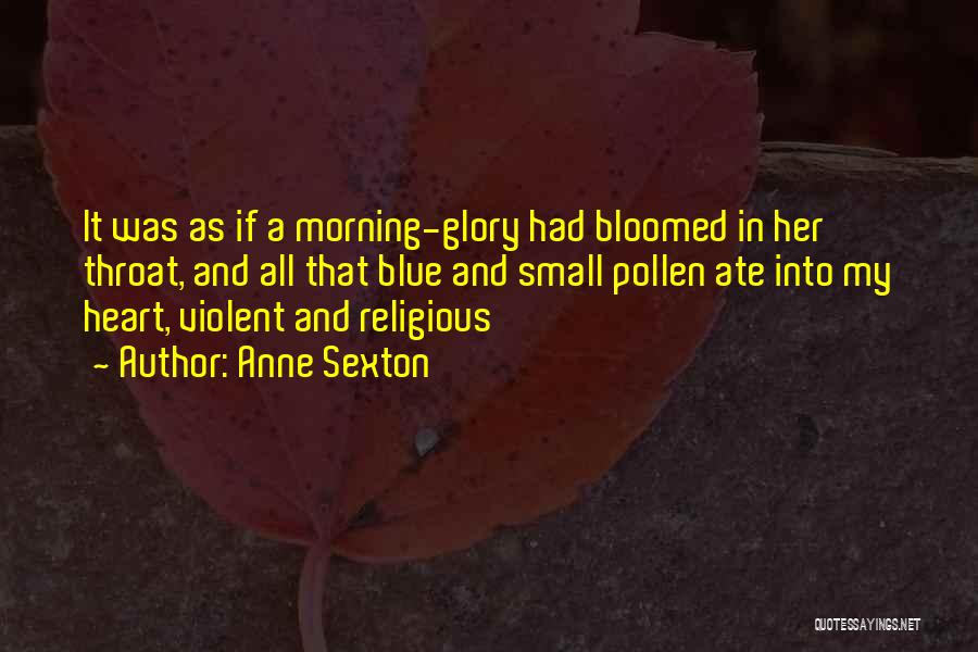 Anne Sexton Quotes: It Was As If A Morning-glory Had Bloomed In Her Throat, And All That Blue And Small Pollen Ate Into