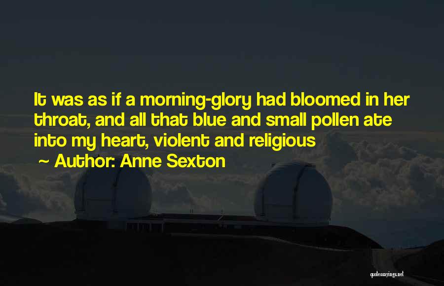 Anne Sexton Quotes: It Was As If A Morning-glory Had Bloomed In Her Throat, And All That Blue And Small Pollen Ate Into