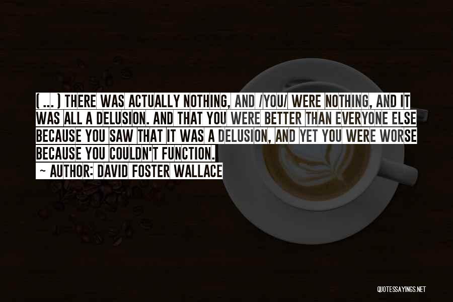 David Foster Wallace Quotes: ( ... ) There Was Actually Nothing, And /you/ Were Nothing, And It Was All A Delusion. And That You