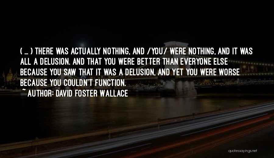 David Foster Wallace Quotes: ( ... ) There Was Actually Nothing, And /you/ Were Nothing, And It Was All A Delusion. And That You