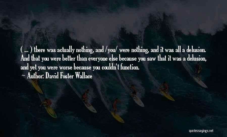 David Foster Wallace Quotes: ( ... ) There Was Actually Nothing, And /you/ Were Nothing, And It Was All A Delusion. And That You