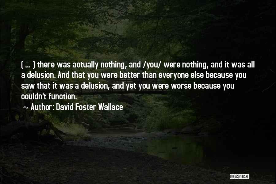 David Foster Wallace Quotes: ( ... ) There Was Actually Nothing, And /you/ Were Nothing, And It Was All A Delusion. And That You