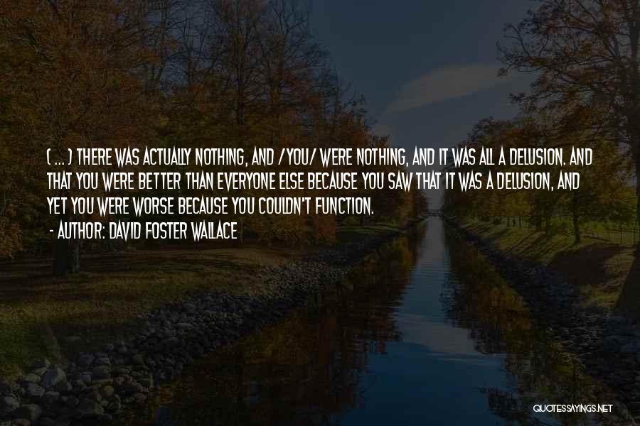 David Foster Wallace Quotes: ( ... ) There Was Actually Nothing, And /you/ Were Nothing, And It Was All A Delusion. And That You