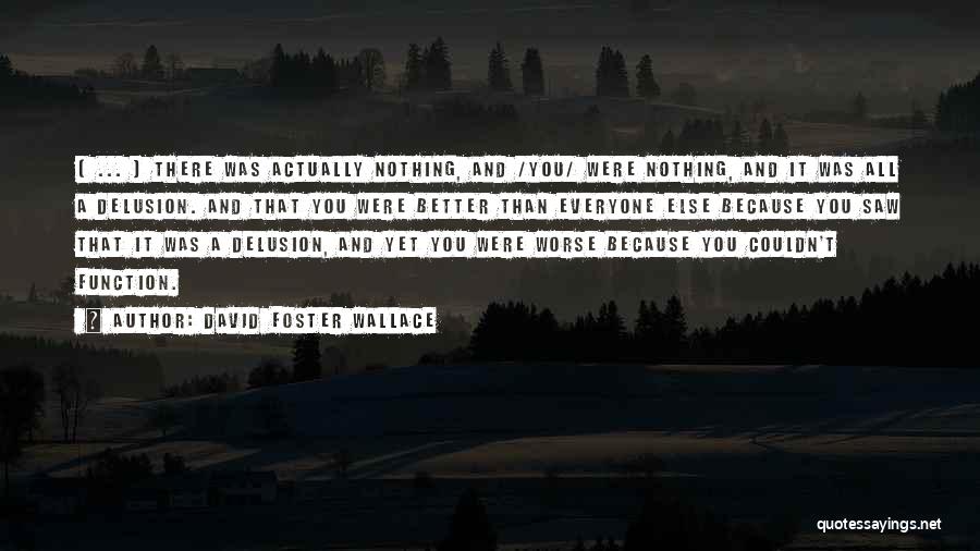 David Foster Wallace Quotes: ( ... ) There Was Actually Nothing, And /you/ Were Nothing, And It Was All A Delusion. And That You