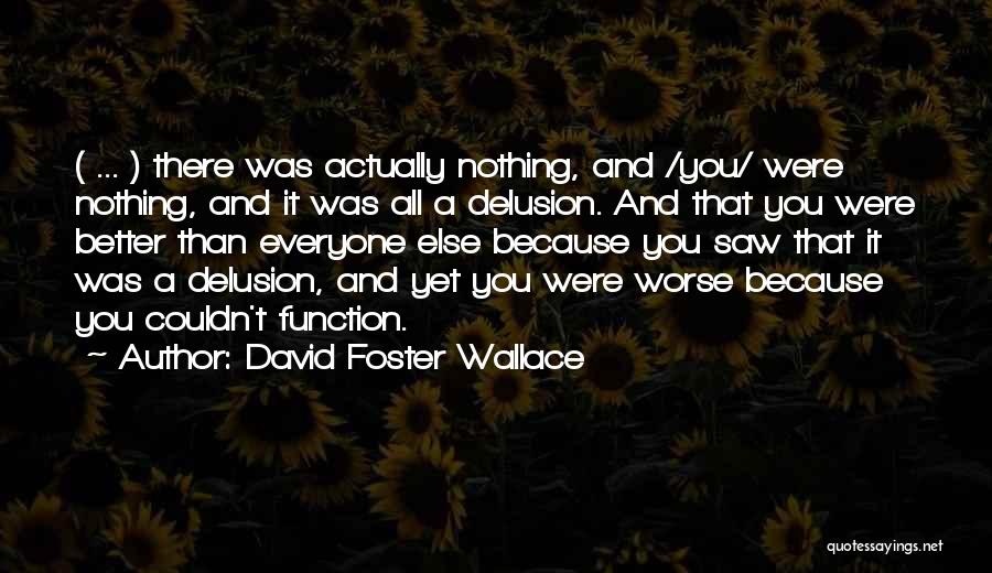 David Foster Wallace Quotes: ( ... ) There Was Actually Nothing, And /you/ Were Nothing, And It Was All A Delusion. And That You