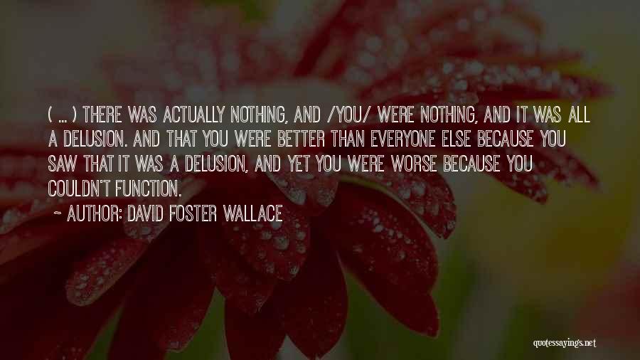 David Foster Wallace Quotes: ( ... ) There Was Actually Nothing, And /you/ Were Nothing, And It Was All A Delusion. And That You