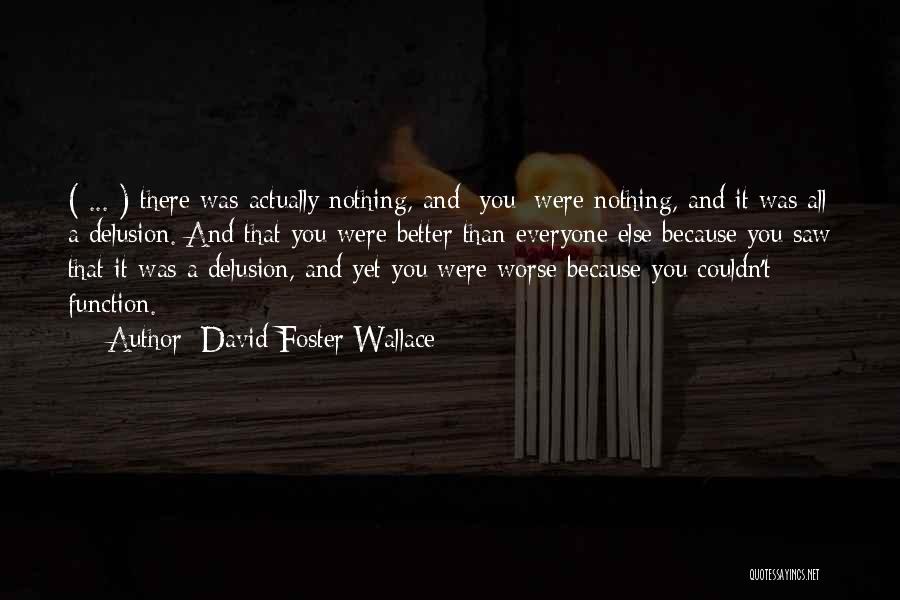 David Foster Wallace Quotes: ( ... ) There Was Actually Nothing, And /you/ Were Nothing, And It Was All A Delusion. And That You