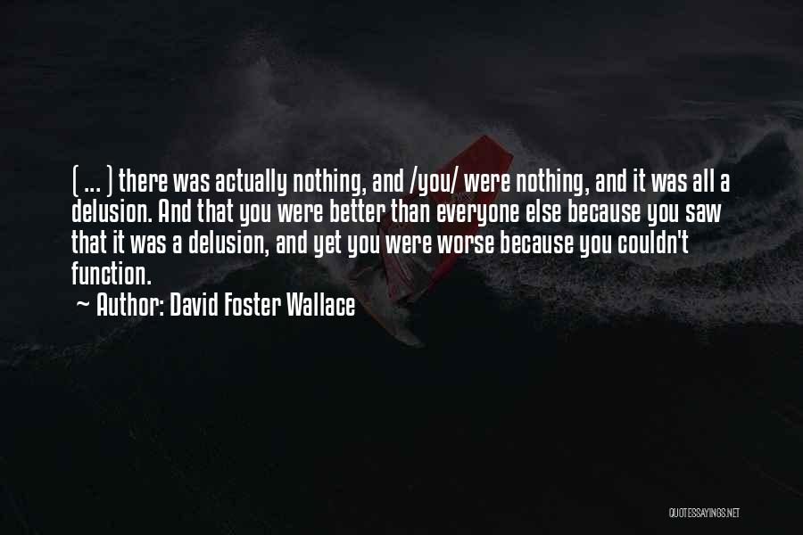 David Foster Wallace Quotes: ( ... ) There Was Actually Nothing, And /you/ Were Nothing, And It Was All A Delusion. And That You