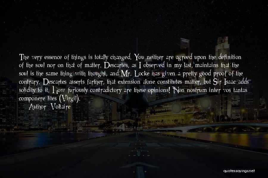 Voltaire Quotes: The Very Essence Of Things Is Totally Changed. You Neither Are Agreed Upon The Definition Of The Soul Nor On