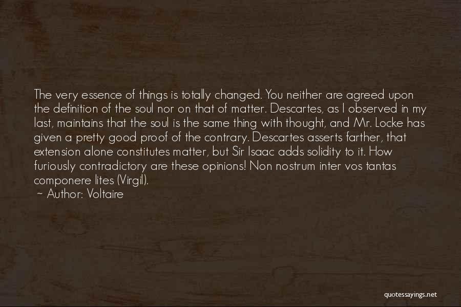 Voltaire Quotes: The Very Essence Of Things Is Totally Changed. You Neither Are Agreed Upon The Definition Of The Soul Nor On