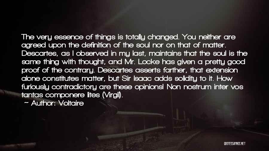 Voltaire Quotes: The Very Essence Of Things Is Totally Changed. You Neither Are Agreed Upon The Definition Of The Soul Nor On