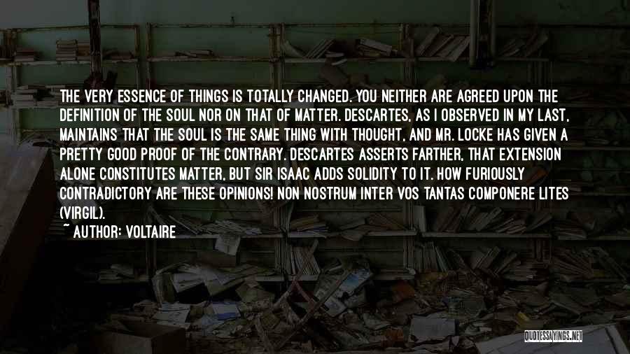 Voltaire Quotes: The Very Essence Of Things Is Totally Changed. You Neither Are Agreed Upon The Definition Of The Soul Nor On