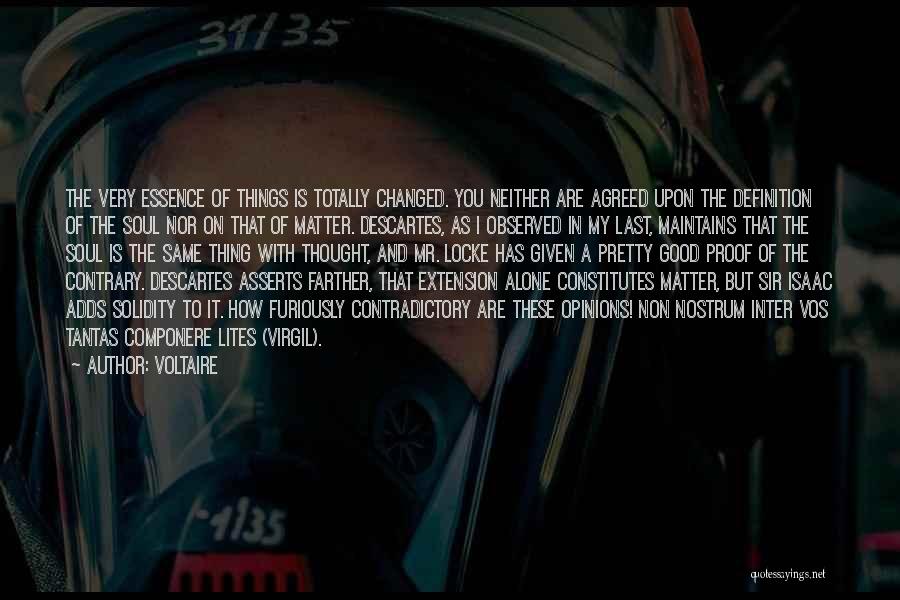 Voltaire Quotes: The Very Essence Of Things Is Totally Changed. You Neither Are Agreed Upon The Definition Of The Soul Nor On