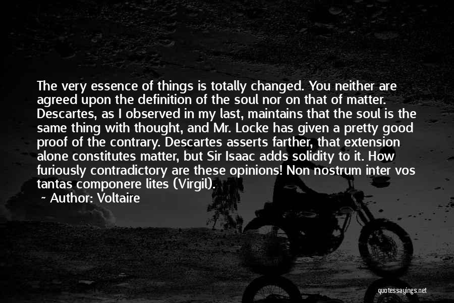 Voltaire Quotes: The Very Essence Of Things Is Totally Changed. You Neither Are Agreed Upon The Definition Of The Soul Nor On