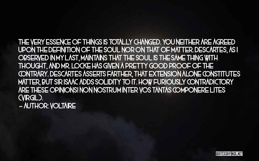 Voltaire Quotes: The Very Essence Of Things Is Totally Changed. You Neither Are Agreed Upon The Definition Of The Soul Nor On