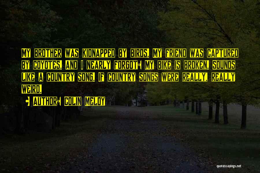 Colin Meloy Quotes: My Brother Was Kidnapped By Birds. My Friend Was Captured By Coyotes. And I Nearly Forgot: My Bike Is Broken.