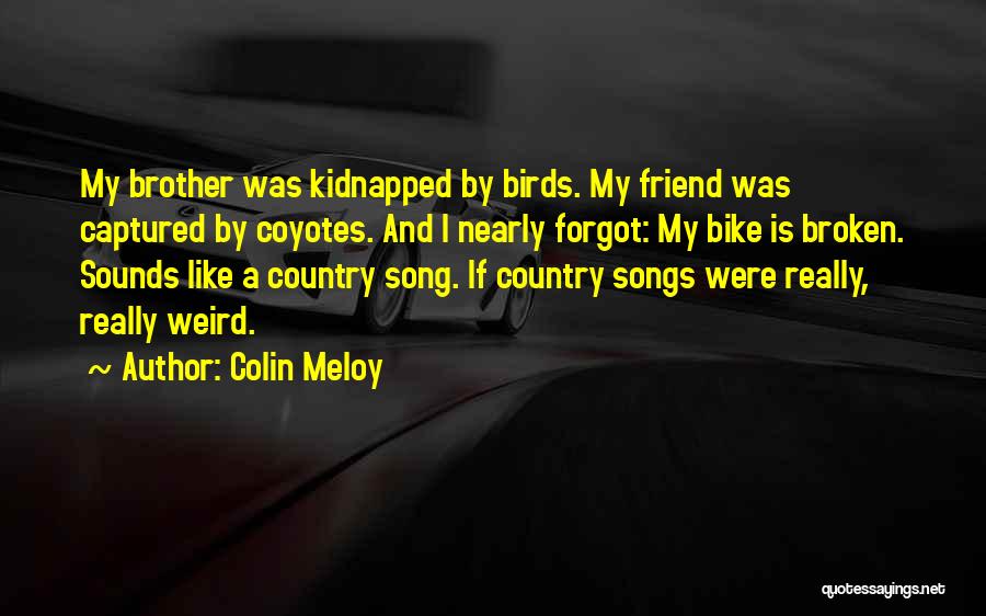 Colin Meloy Quotes: My Brother Was Kidnapped By Birds. My Friend Was Captured By Coyotes. And I Nearly Forgot: My Bike Is Broken.