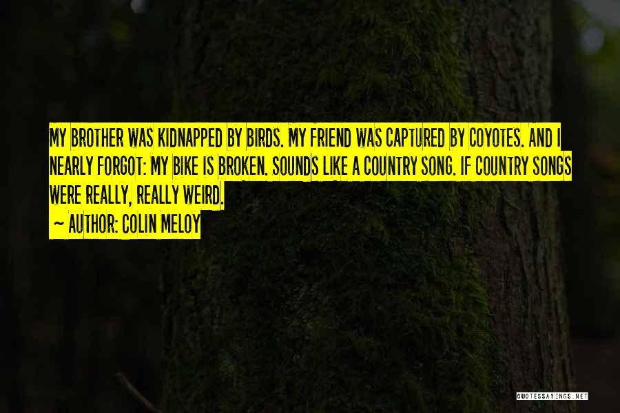 Colin Meloy Quotes: My Brother Was Kidnapped By Birds. My Friend Was Captured By Coyotes. And I Nearly Forgot: My Bike Is Broken.