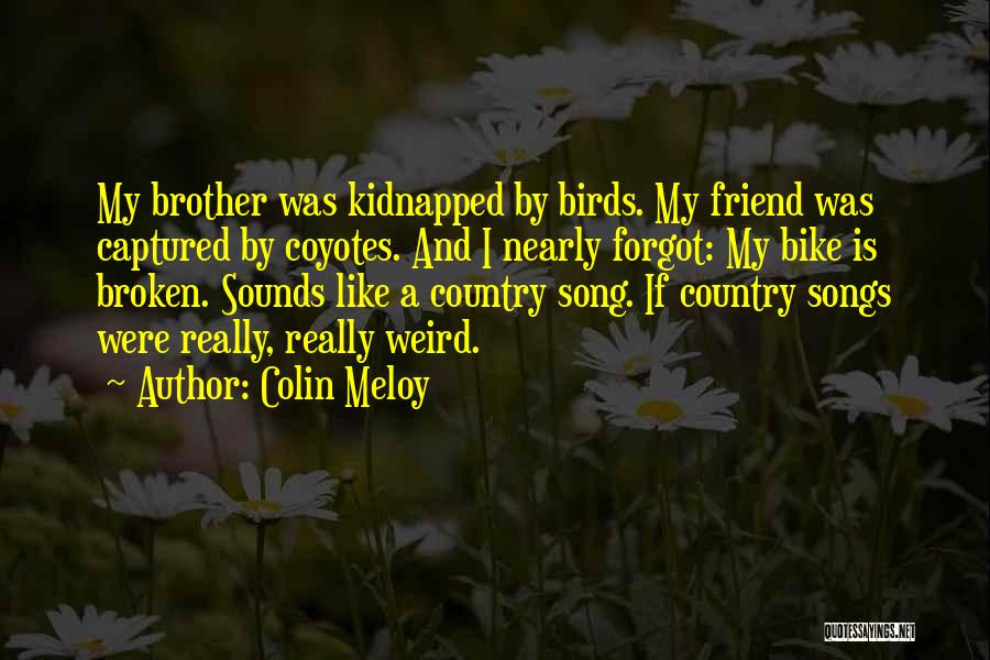 Colin Meloy Quotes: My Brother Was Kidnapped By Birds. My Friend Was Captured By Coyotes. And I Nearly Forgot: My Bike Is Broken.