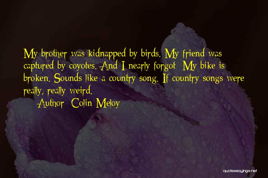Colin Meloy Quotes: My Brother Was Kidnapped By Birds. My Friend Was Captured By Coyotes. And I Nearly Forgot: My Bike Is Broken.