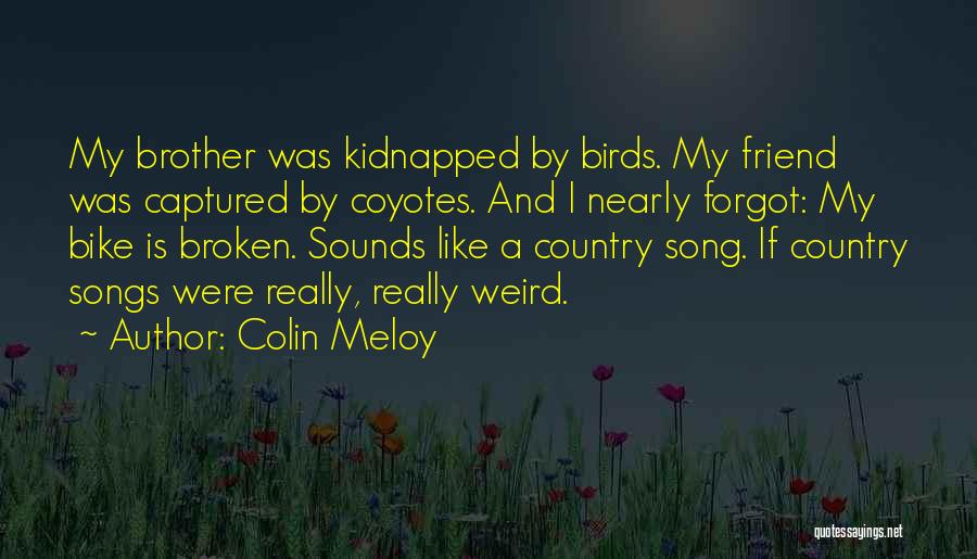 Colin Meloy Quotes: My Brother Was Kidnapped By Birds. My Friend Was Captured By Coyotes. And I Nearly Forgot: My Bike Is Broken.