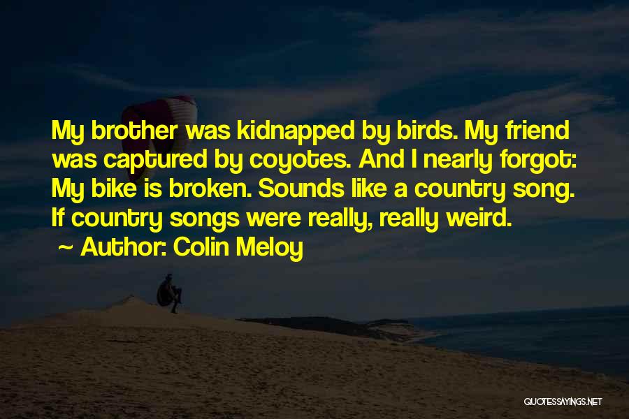 Colin Meloy Quotes: My Brother Was Kidnapped By Birds. My Friend Was Captured By Coyotes. And I Nearly Forgot: My Bike Is Broken.