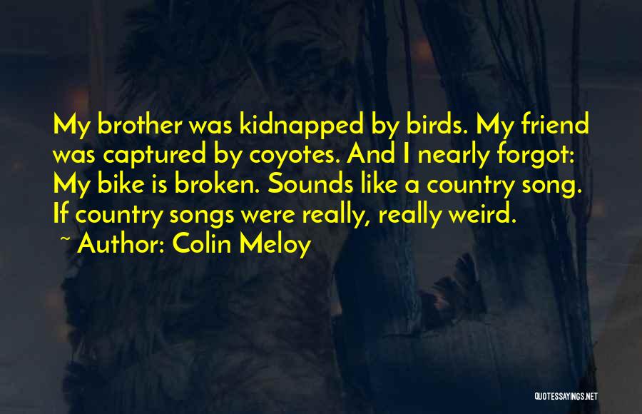 Colin Meloy Quotes: My Brother Was Kidnapped By Birds. My Friend Was Captured By Coyotes. And I Nearly Forgot: My Bike Is Broken.
