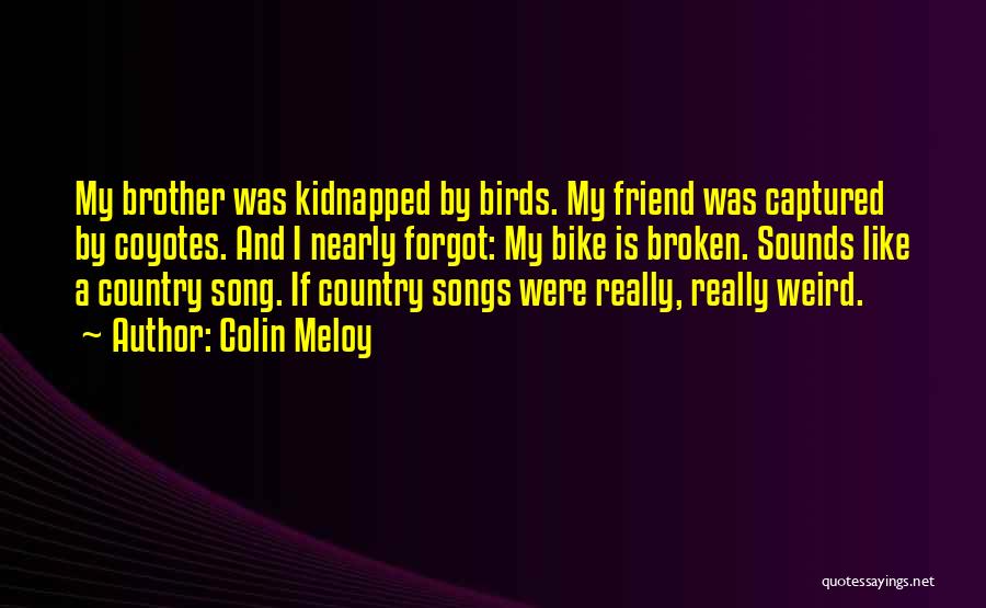 Colin Meloy Quotes: My Brother Was Kidnapped By Birds. My Friend Was Captured By Coyotes. And I Nearly Forgot: My Bike Is Broken.