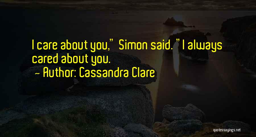 Cassandra Clare Quotes: I Care About You, Simon Said. I Always Cared About You.