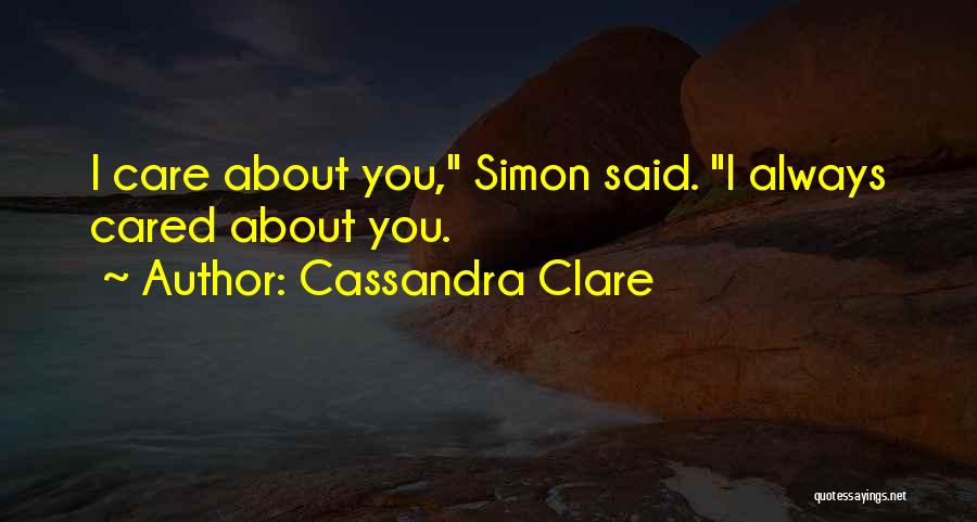 Cassandra Clare Quotes: I Care About You, Simon Said. I Always Cared About You.