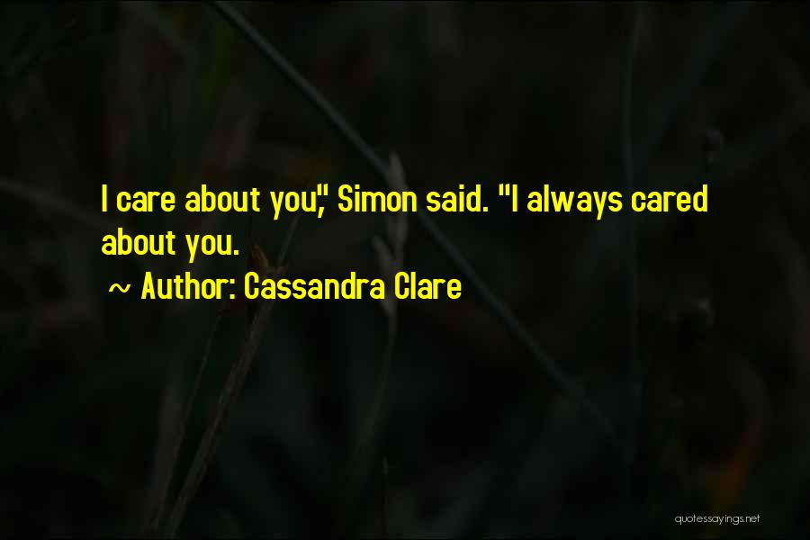 Cassandra Clare Quotes: I Care About You, Simon Said. I Always Cared About You.